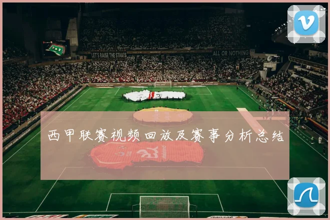 西甲联赛视频回放及赛事分析总结