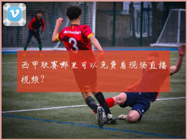 西甲联赛哪里可以免费看现场直播视频？