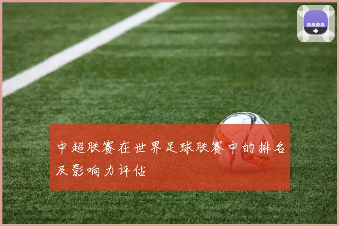 中超联赛在世界足球联赛中的排名及影响力评估