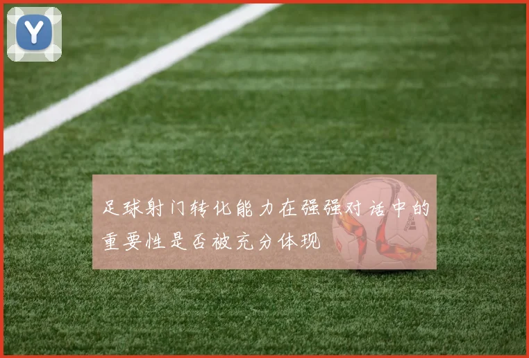 足球射门转化能力在强强对话中的重要性是否被充分体现