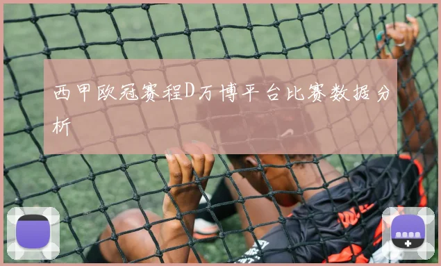 西甲欧冠赛程D万博平台比赛数据分析