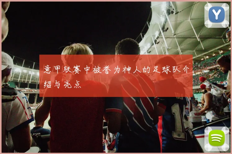 意甲联赛中被誉为神人的足球队介绍与亮点