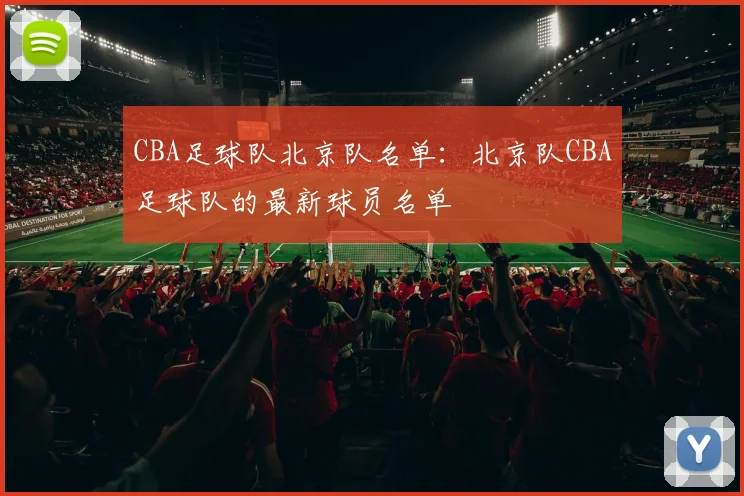 CBA足球队北京队名单：北京队CBA足球队的最新球员名单
