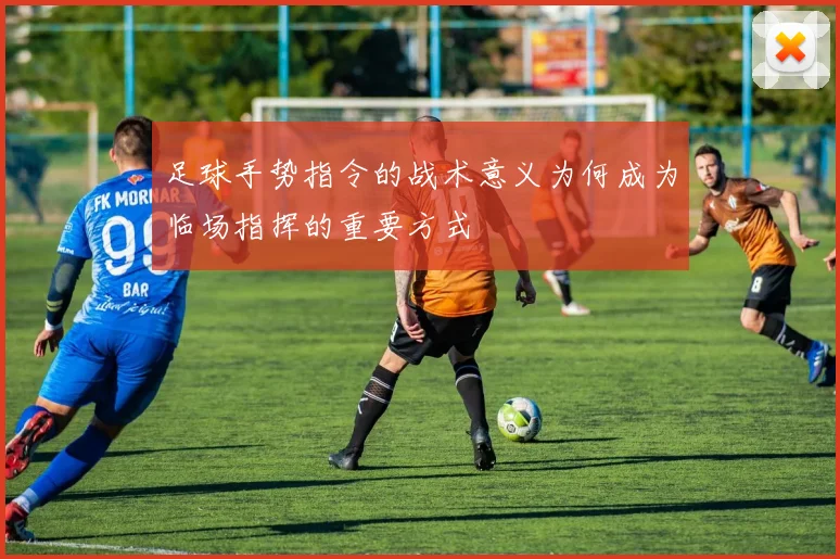 足球手势指令的战术意义为何成为临场指挥的重要方式