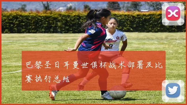 巴黎圣日耳曼世俱杯战术部署及比赛执行总结