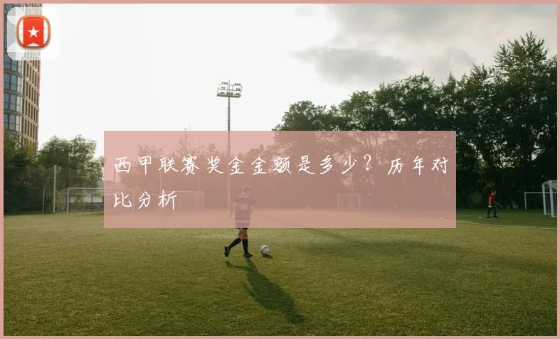 西甲联赛奖金金额是多少？历年对比分析