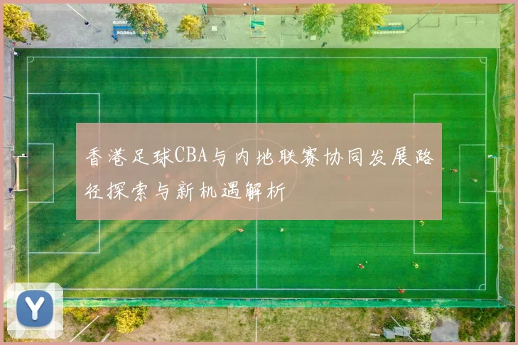 香港足球CBA与内地联赛协同发展路径探索与新机遇解析