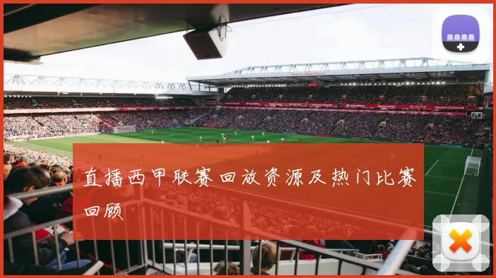 直播西甲联赛回放资源及热门比赛回顾