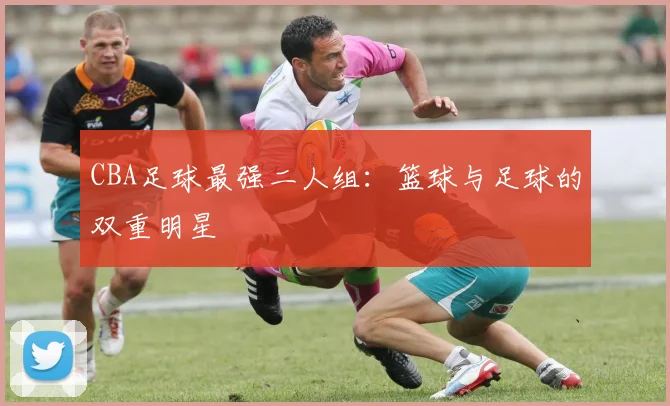 CBA足球最强二人组：篮球与足球的双重明星