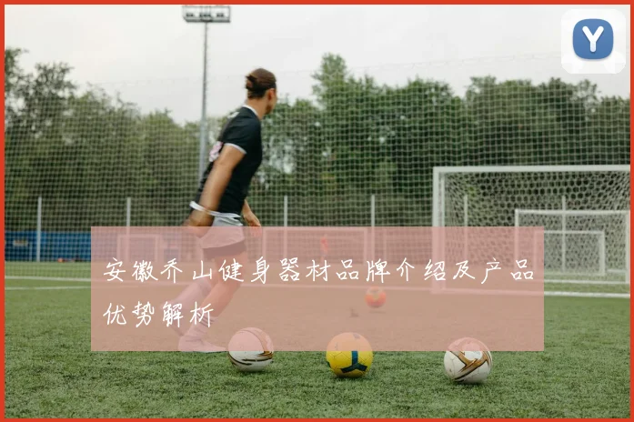 安徽乔山健身器材品牌介绍及产品优势解析