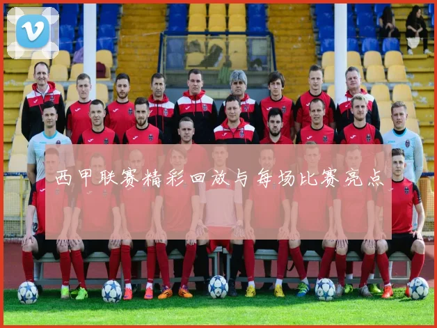 西甲联赛精彩回放与每场比赛亮点